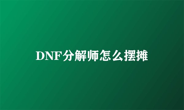 DNF分解师怎么摆摊