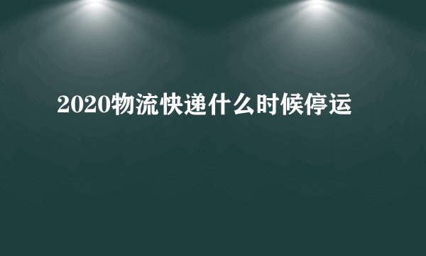 2020物流快递什么时候停运
