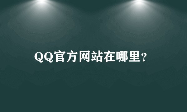 QQ官方网站在哪里？