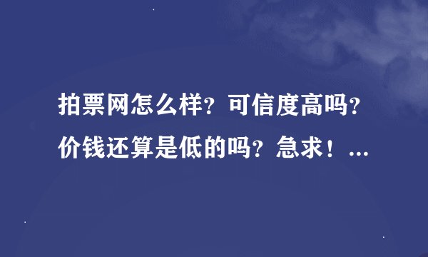 拍票网怎么样？可信度高吗？价钱还算是低的吗？急求！！！！！！！！！