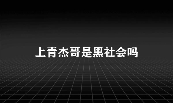 上青杰哥是黑社会吗