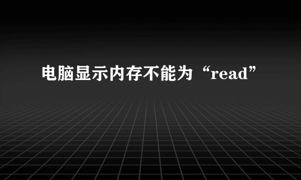 电脑显示内存不能为“read”