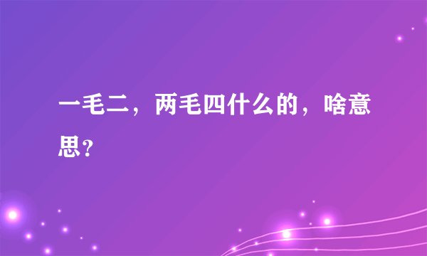 一毛二，两毛四什么的，啥意思？