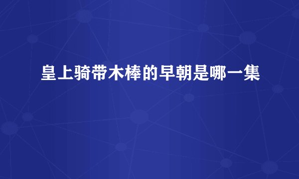 皇上骑带木棒的早朝是哪一集