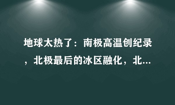 地球太热了：南极高温创纪录，北极最后的冰区融化，北美洲现热浪