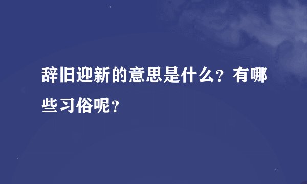 辞旧迎新的意思是什么？有哪些习俗呢？
