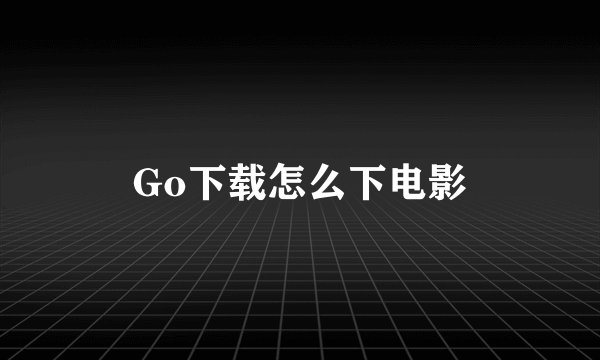 Go下载怎么下电影
