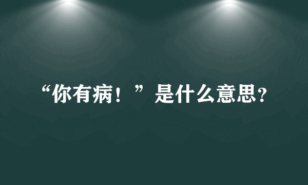 “你有病！”是什么意思？