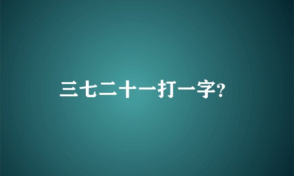 三七二十一打一字？