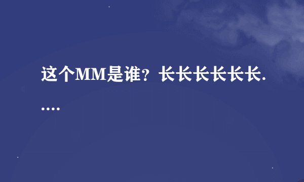 这个MM是谁？长长长长长长.....