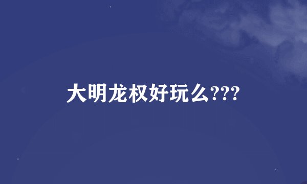 大明龙权好玩么???