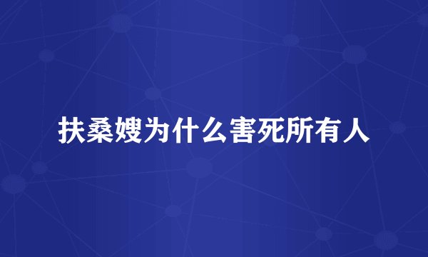 扶桑嫂为什么害死所有人