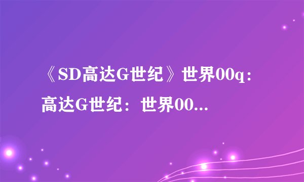 《SD高达G世纪》世界00q：高达G世纪：世界00q重新探索