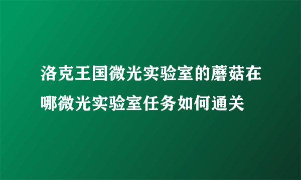 洛克王国微光实验室的蘑菇在哪微光实验室任务如何通关