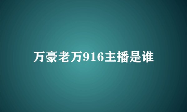 万豪老万916主播是谁