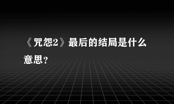 《咒怨2》最后的结局是什么意思？