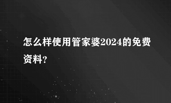 怎么样使用管家婆2024的免费资料？