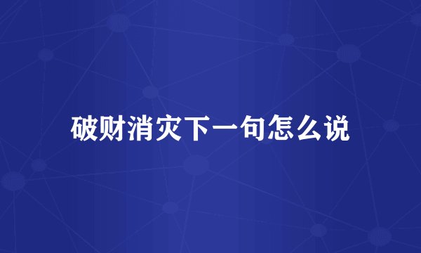 破财消灾下一句怎么说