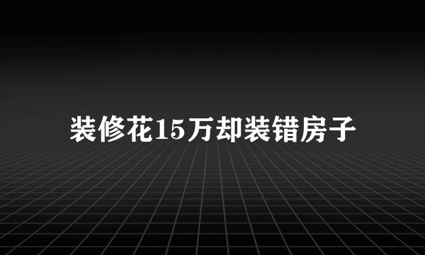 装修花15万却装错房子