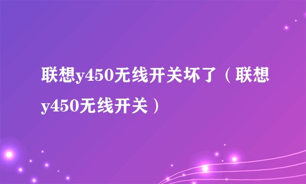 联想y450无线开关坏了（联想y450无线开关）
