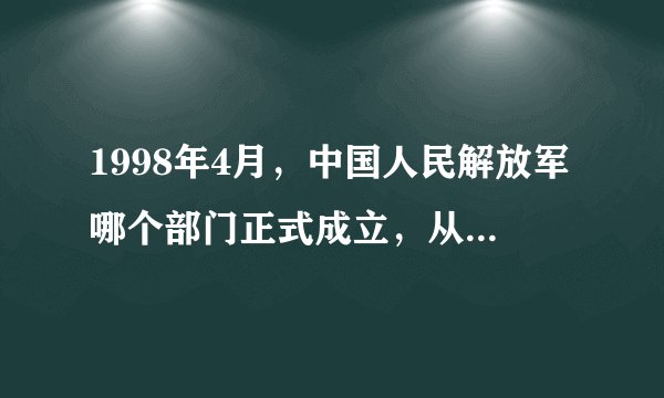 1998年4月，中国人民解放军哪个部门正式成立，从而形成人民解放军四总部的领导体制?()