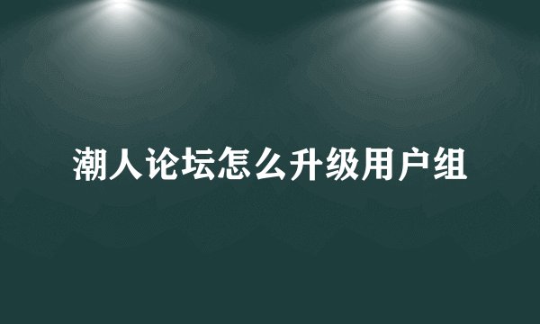 潮人论坛怎么升级用户组