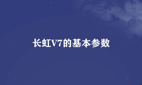 长虹V7的基本参数