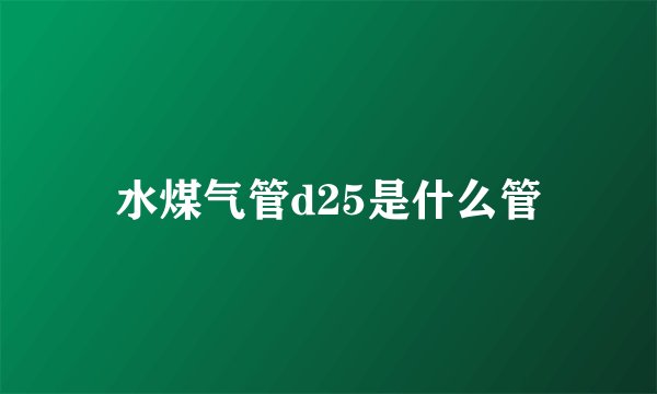水煤气管d25是什么管