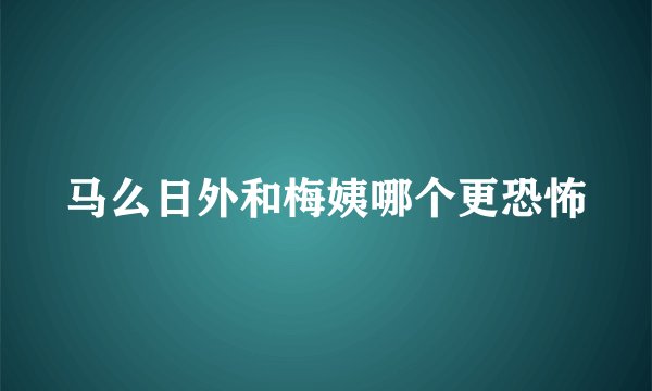 马么日外和梅姨哪个更恐怖