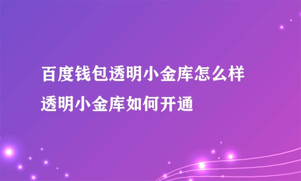 百度钱包透明小金库怎么样 透明小金库如何开通