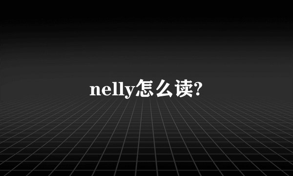 nelly怎么读?