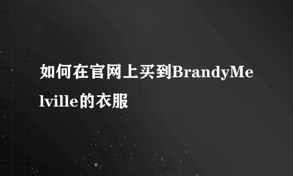 如何在官网上买到BrandyMelville的衣服