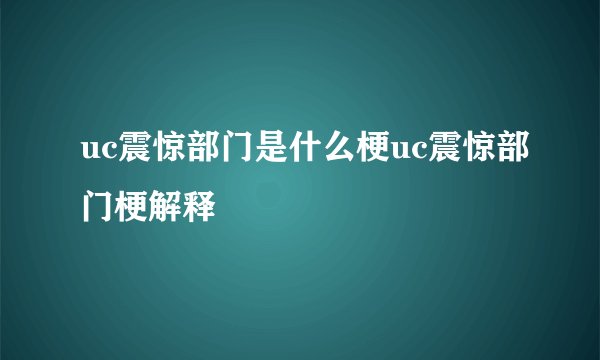 uc震惊部门是什么梗uc震惊部门梗解释