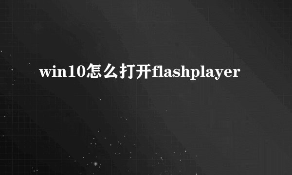 win10怎么打开flashplayer