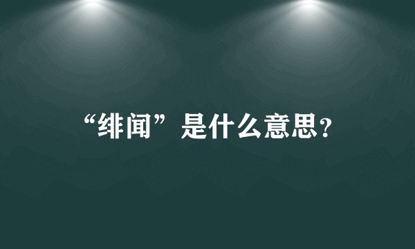 “绯闻”是什么意思？