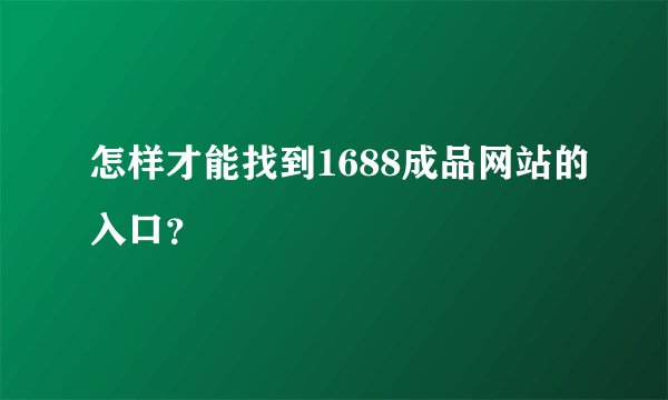 怎样才能找到1688成品网站的入口？