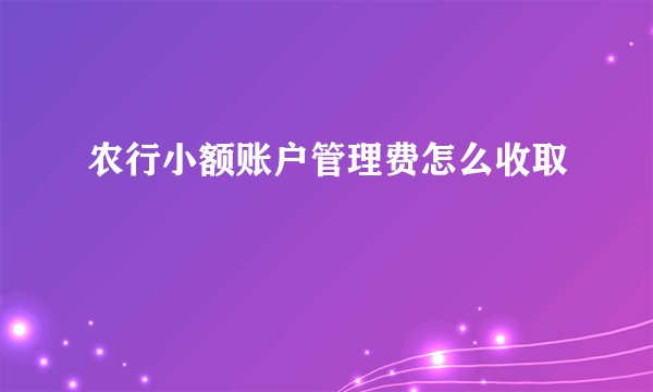 农行小额账户管理费怎么收取