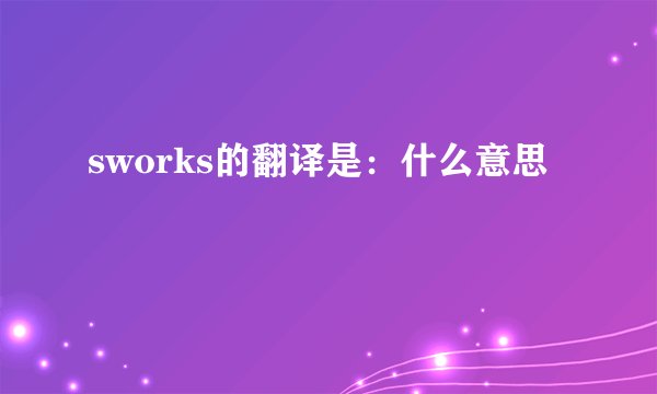 sworks的翻译是：什么意思