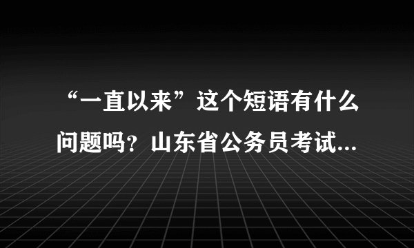 “一直以来”这个短语有什么问题吗？山东省公务员考试题中认为它有问题。