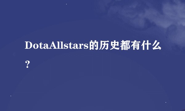 DotaAllstars的历史都有什么？