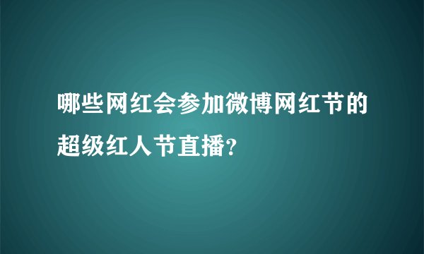 哪些网红会参加微博网红节的超级红人节直播？