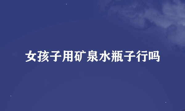 女孩子用矿泉水瓶子行吗