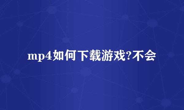 mp4如何下载游戏?不会