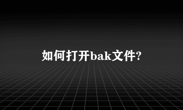 如何打开bak文件?