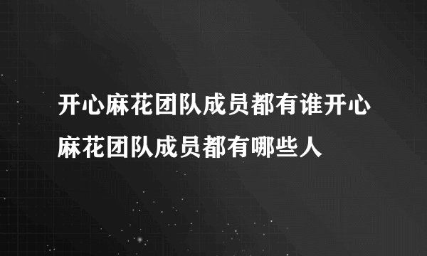 开心麻花团队成员都有谁开心麻花团队成员都有哪些人