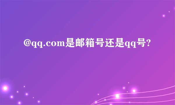 @qq.com是邮箱号还是qq号?