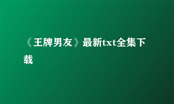 《王牌男友》最新txt全集下载