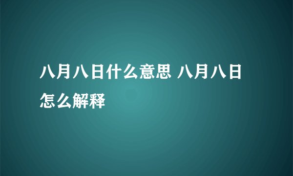 八月八日什么意思 八月八日怎么解释