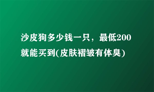 沙皮狗多少钱一只，最低200就能买到(皮肤褶皱有体臭)