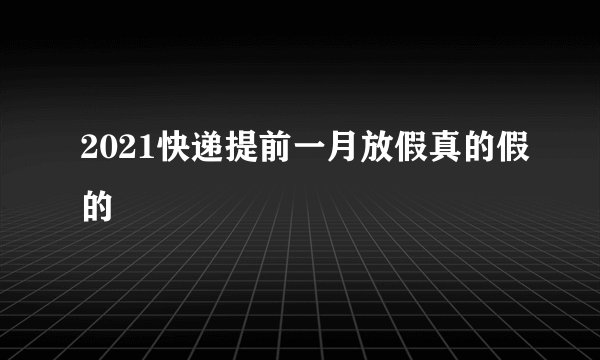 2021快递提前一月放假真的假的